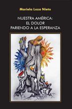&ldquo;Nuestra Am&eacute;rica: el dolor pariendo a la esperanza&rdquo;, de Mariela Loza Nieto