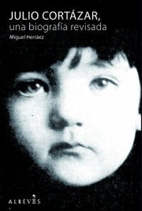 &ldquo;Julio Cort&aacute;zar, una biograf&iacute;a revisada&rdquo;, de Miguel Herr&aacute;ez