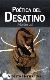 &ldquo;Po&eacute;tica del desatino (aforismos)&rdquo;, de Alberto Hern&aacute;ndez