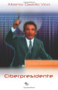 &ldquo;Ciberpresidente&rdquo;, de Alberto Castillo Vicci
