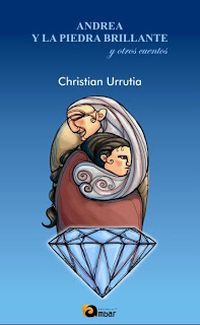 &ldquo;Andrea y la piedra brillante y otros cuentos&rdquo;, de Christian Urrutia L&oacute;pez