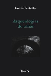 &ldquo;Arqueologias do olhar&rdquo;, de Frederico Spada Silva