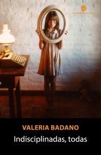 &ldquo;Indisciplinadas, todas&rdquo;, de Valeria Badano